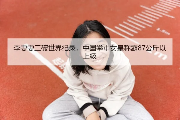 李雯雯三破世界纪录，中国举重女皇称霸87公斤以上级