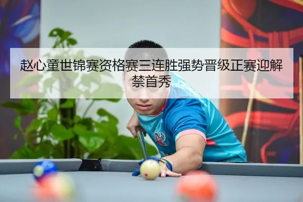 赵心童世锦赛资格赛三连胜强势晋级正赛迎解禁首秀